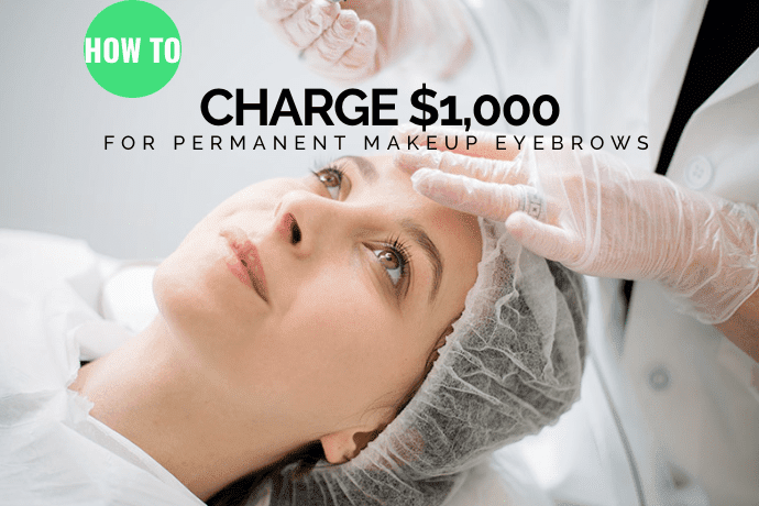 How to charge $1,000 for Permanent Makeup on Eyebrows